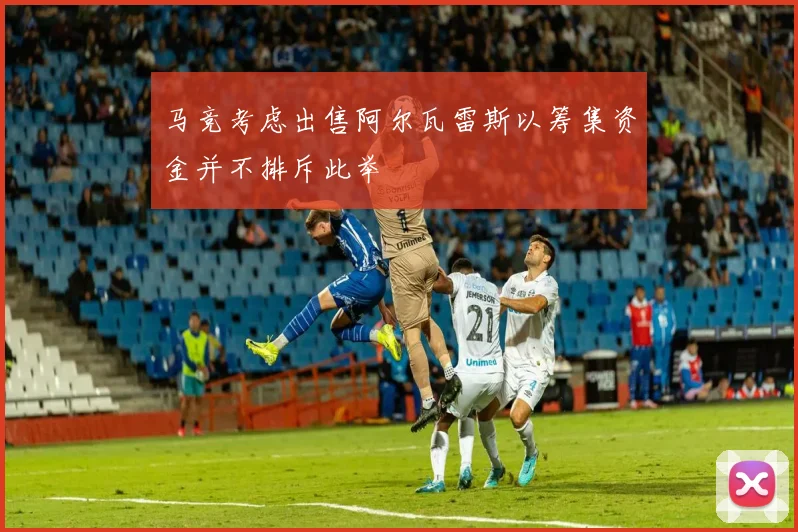 马竞考虑出售阿尔瓦雷斯以筹集资金并不排斥此举