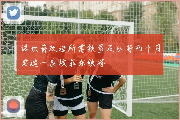 诺坎普改造所需铁量足以每两个月建造一座埃菲尔铁塔