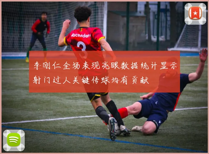 李刚仁全场表现亮眼数据统计显示射门过人关键传球均有贡献