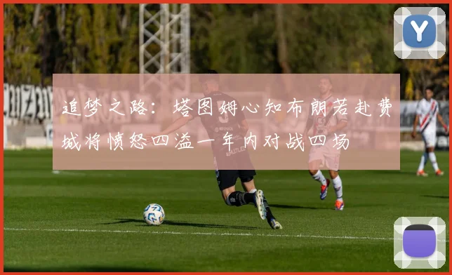 追梦之路：塔图姆心知布朗若赴费城将愤怒四溢一年内对战四场